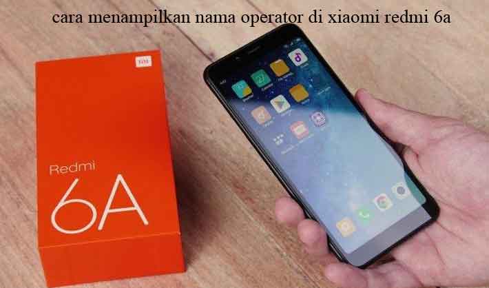 cara menampilkan nama operator di xiaomi redmi 6a