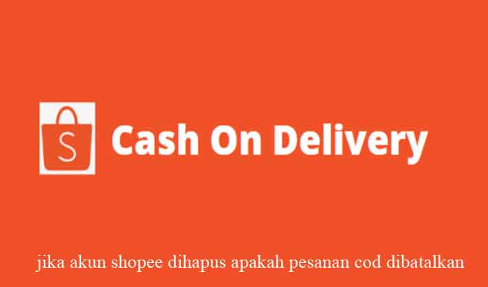 jika akun shopee dihapus apakah pesanan cod dibatalkan